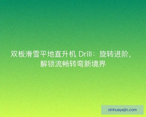 双板滑雪平地直升机 Drill：旋转进阶，解锁流畅转弯新境界