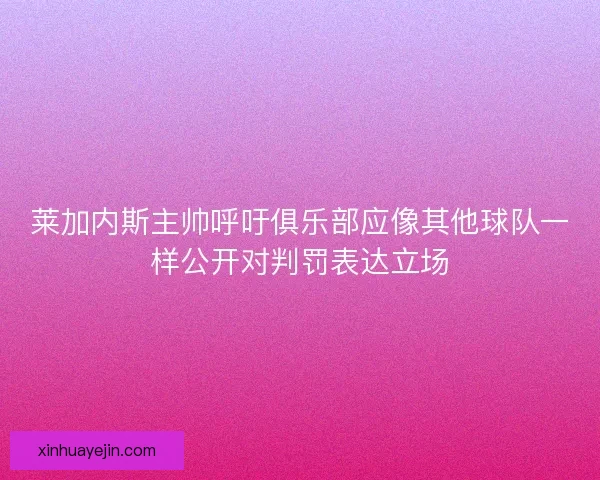 莱加内斯主帅呼吁俱乐部应像其他球队一样公开对判罚表达立场