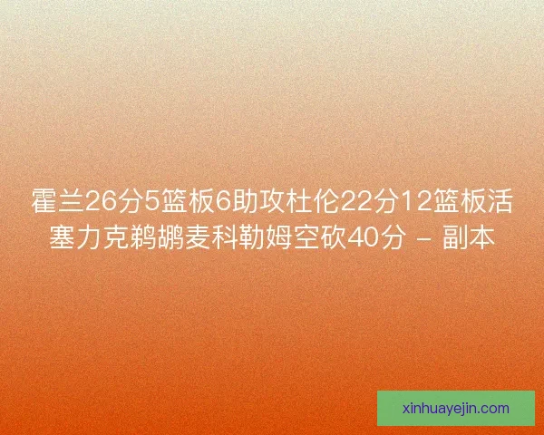 霍兰26分5篮板6助攻杜伦22分12篮板活塞力克鹈鹕麦科勒姆空砍40分 - 副本