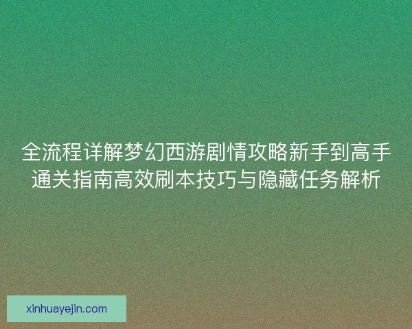 全流程详解梦幻西游剧情攻略新手到高手通关指南高效刷本技巧与隐藏任务解析