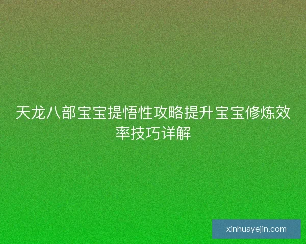 天龙八部宝宝提悟性攻略提升宝宝修炼效率技巧详解