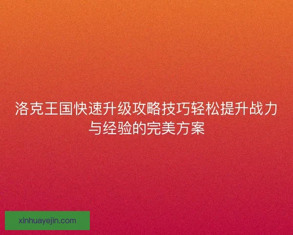 洛克王国快速升级攻略技巧轻松提升战力与经验的完美方案