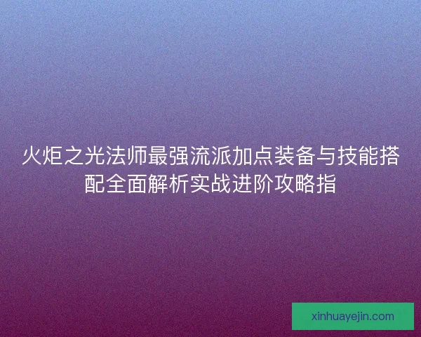 火炬之光法师最强流派加点装备与技能搭配全面解析实战进阶攻略指
