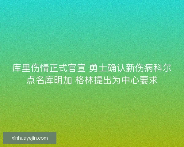 库里伤情正式官宣 勇士确认新伤病科尔点名库明加 格林提出为中心要求