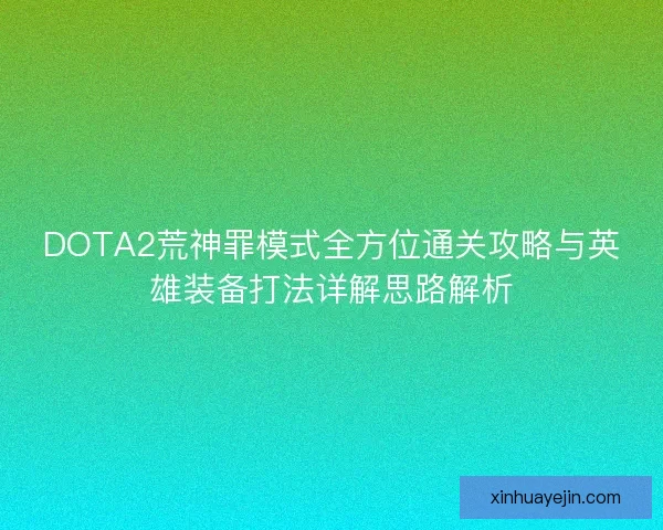 DOTA2荒神罪模式全方位通关攻略与英雄装备打法详解思路解析