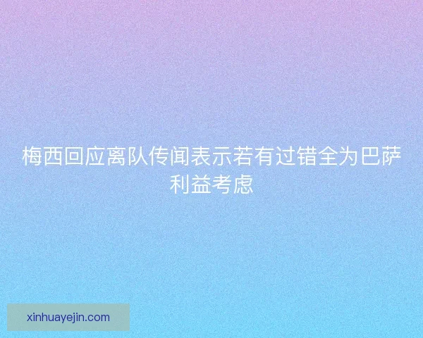 梅西回应离队传闻表示若有过错全为巴萨利益考虑
