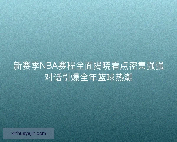 新赛季NBA赛程全面揭晓看点密集强强对话引爆全年篮球热潮