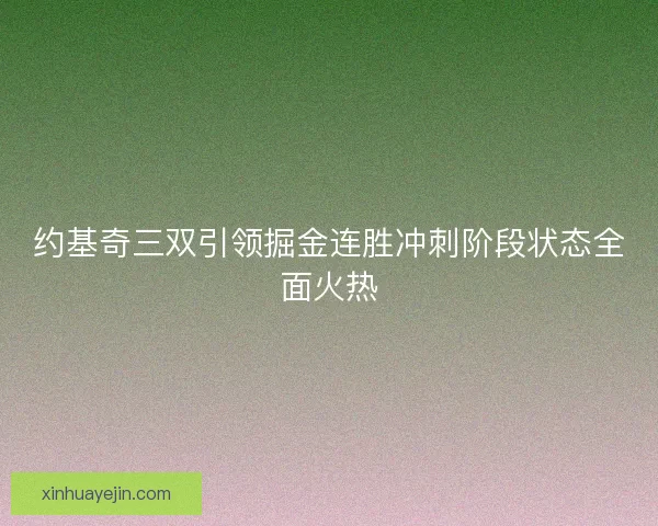 约基奇三双引领掘金连胜冲刺阶段状态全面火热