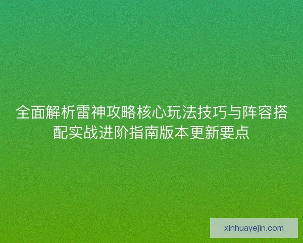 全面解析雷神攻略核心玩法技巧与阵容搭配实战进阶指南版本更新要点