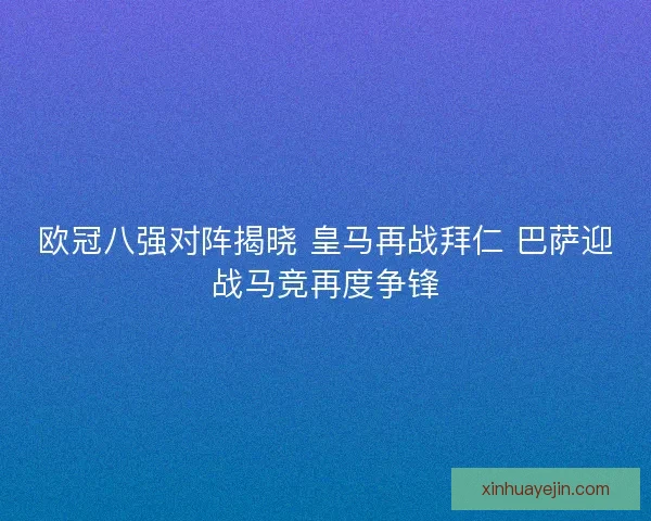 欧冠八强对阵揭晓 皇马再战拜仁 巴萨迎战马竞再度争锋