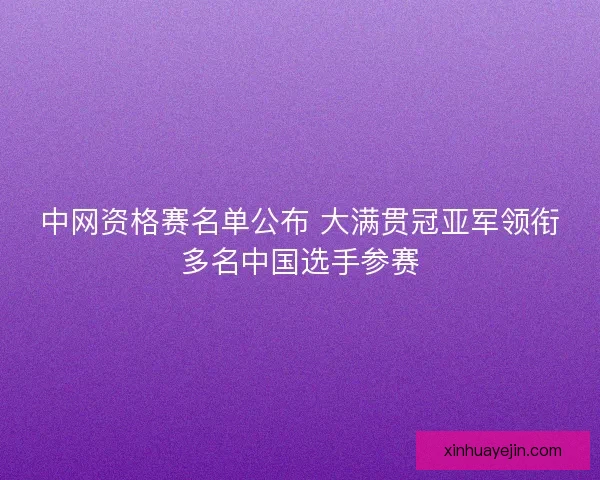 中网资格赛名单公布 大满贯冠亚军领衔多名中国选手参赛