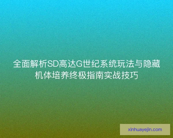 全面解析SD高达G世纪系统玩法与隐藏机体培养终极指南实战技巧